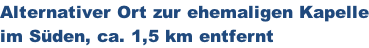 Alternativer Ort zur ehemaligen Kapelle im Süden, ca. 1,5 km entfernt