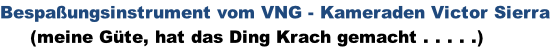 Bespaßungsinstrument vom VNG - Kameraden Victor Sierra      (meine Güte, hat das Ding Krach gemacht . . . . .)